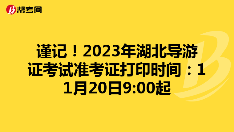 谨记！2023年湖北导游证考试准考证打印时间：11月20日9:00起