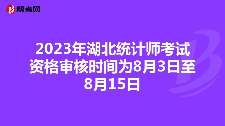 2023年湖北统计师考试资格审核时间为8月3日至8月15日