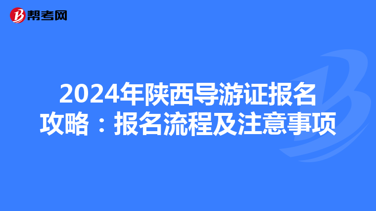 2024年陕西导游证报名攻略：报名流程及注意事项