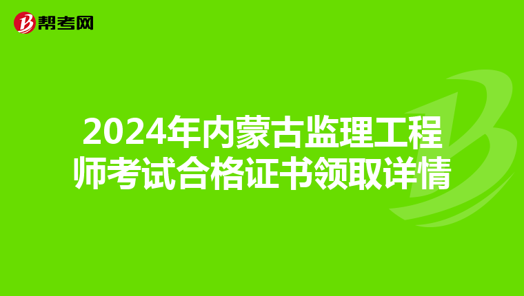 2024年内蒙古监理工程师考试合格证书领取详情