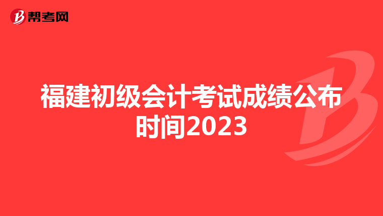 福建初級會計考試成績公布時間2023