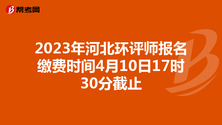 2023年河北环评师报名缴费时间4月10日17时30分截止