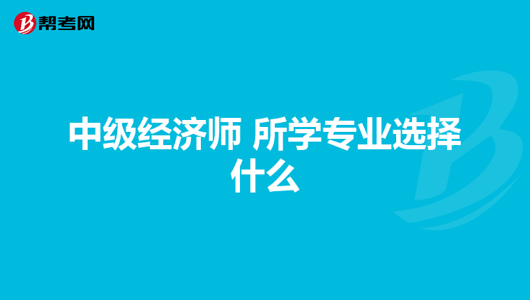 中级经济师 所学专业选择什么
