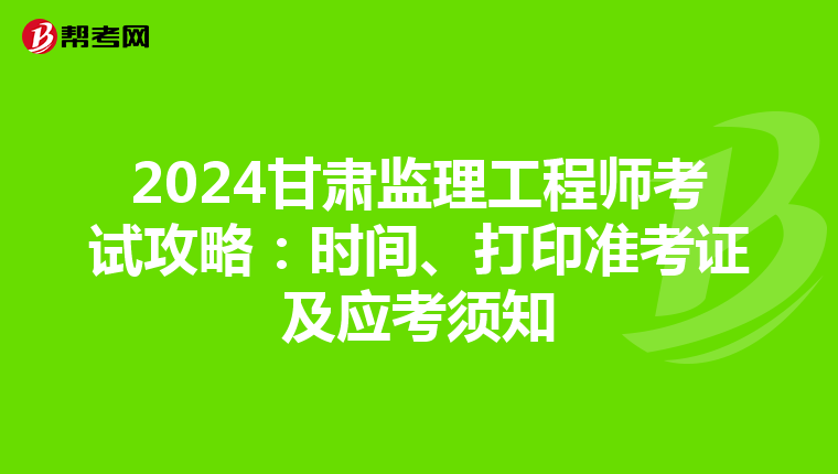 2024甘肃监理工程师考试攻略：时间、打印准考证及应考须知