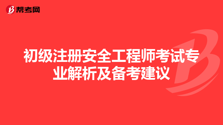 初级注册安全工程师考试专业解析及备考建议