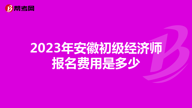 2023年安徽初级经济师报名费用是多少