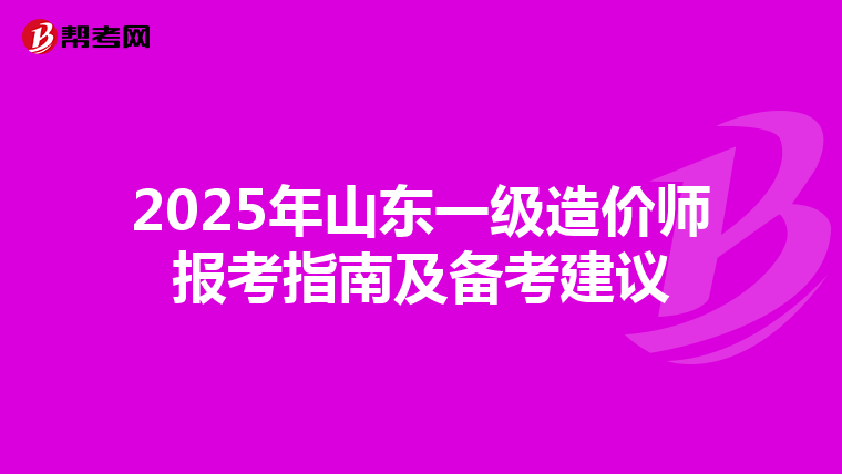2025年山东一级造价师报考指南及备考建议
