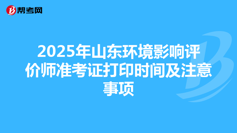 2025年山东环境影响评价师准考证打印时间及注意事项