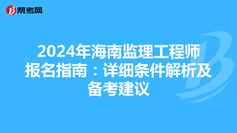 2024年海南监理工程师报名指南：详细条件解析及备考建议