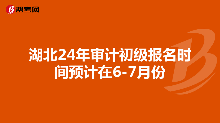 湖北24年审计初级报名时间预计在6-7月份