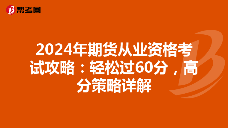 2024年期货从业资格考试攻略：轻松过60分，高分策略详解