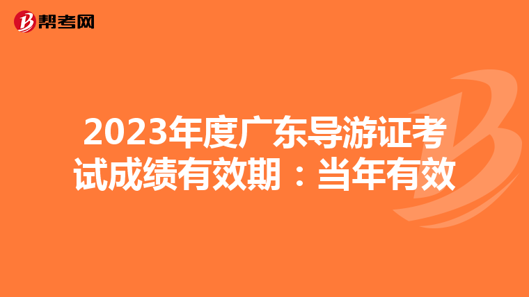 2023年度广东导游证考试成绩有效期：当年有效