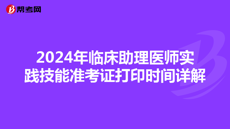 2024年臨床助理醫師實踐技能準考證打印時間詳解