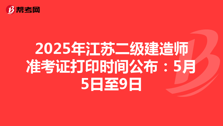 2025年江蘇二級建造師準考證打印時間公布:5月5日至9日