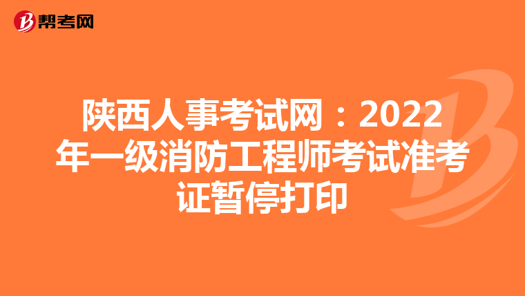 陕西人事考试网：2022年一级消防工程师考试准考证暂停打印