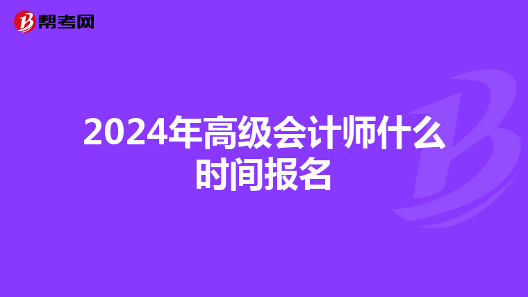 2024年高级会计师什么时间报名