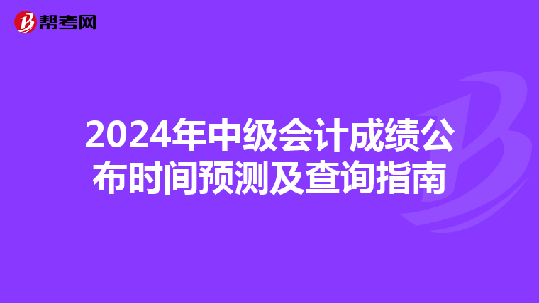 2024年中级会计成绩公布时间预测及查询指南