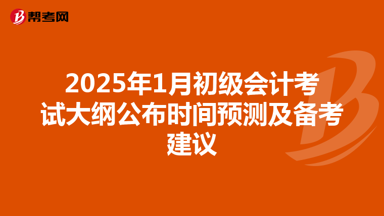 2025年1月初级会计考试大纲公布时间预测及备考建议