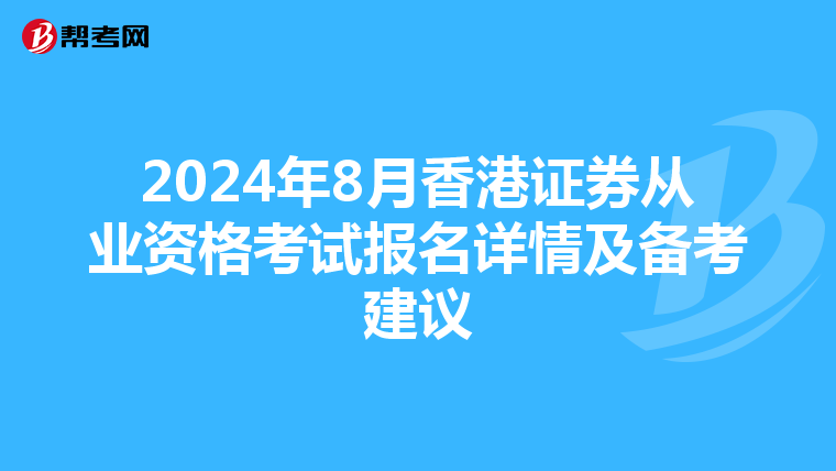 2024年8月香港证券从业资格考试报名详情及备考建议