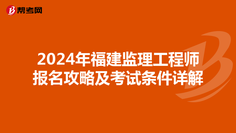 2024年福建监理工程师报名攻略及考试条件详解