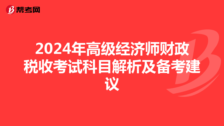 2024年高級(jí)經(jīng)濟(jì)師財(cái)政稅收考試科目解析及備考建議