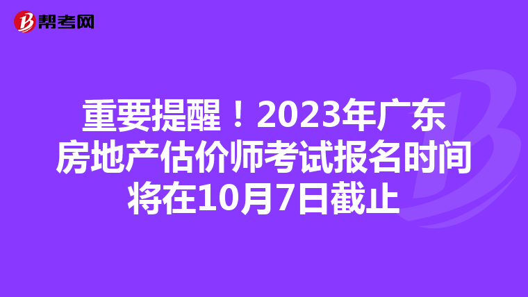 重要提醒！2023年广东房地产估价师考试报名时间将在10月7日截止