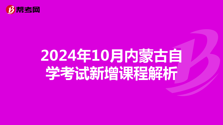 2024年10月内蒙古自学考试新增课程解析