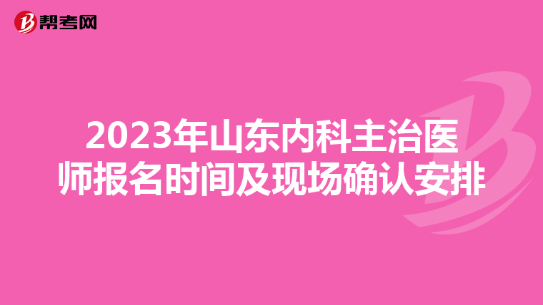 2023年山东内科主治医师报名时间及现场确认安排