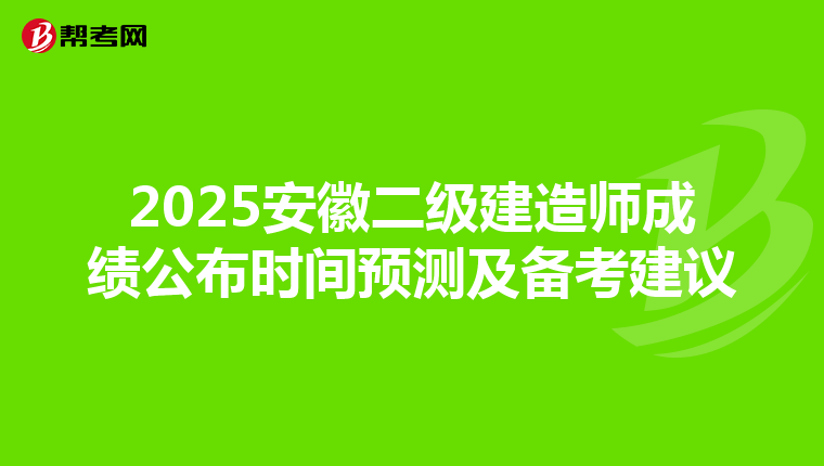 2025安徽二级建造师成绩公布时间预测及备考建议