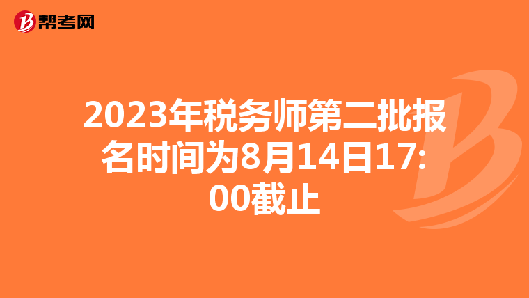 2023年税务师第二批报名时间为8月14日17:00截止