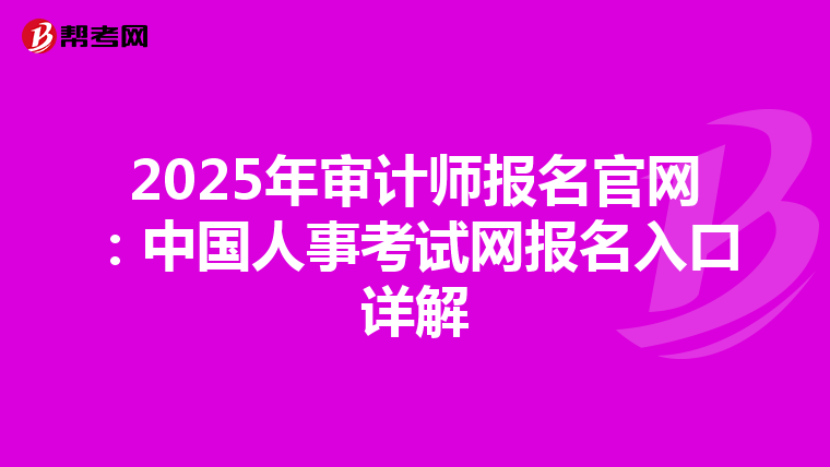 2025年审计师报名官网：中国人事考试网报名入口详解