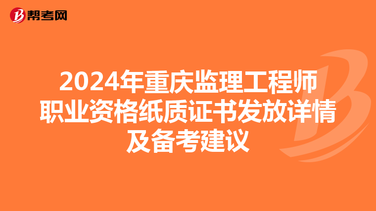 2024年重庆监理工程师职业资格纸质证书发放详情及备考建议