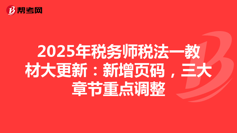 2025年税务师税法一教材大更新：新增页码，三大章节重点调整