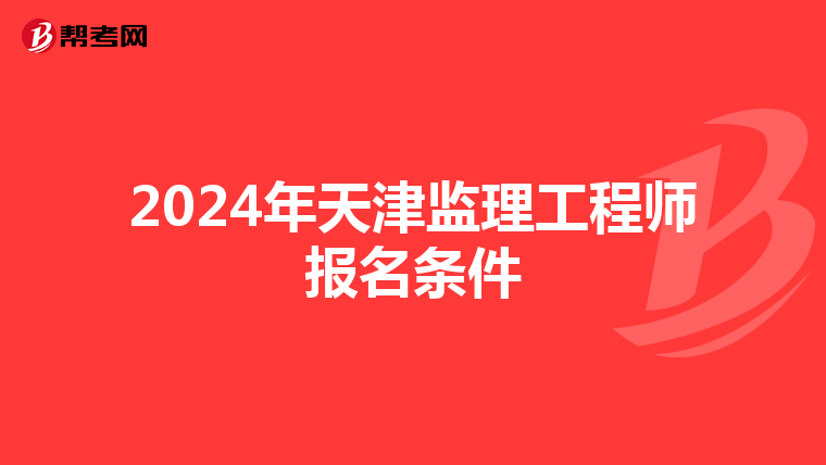 2024年天津监理工程师报名条件