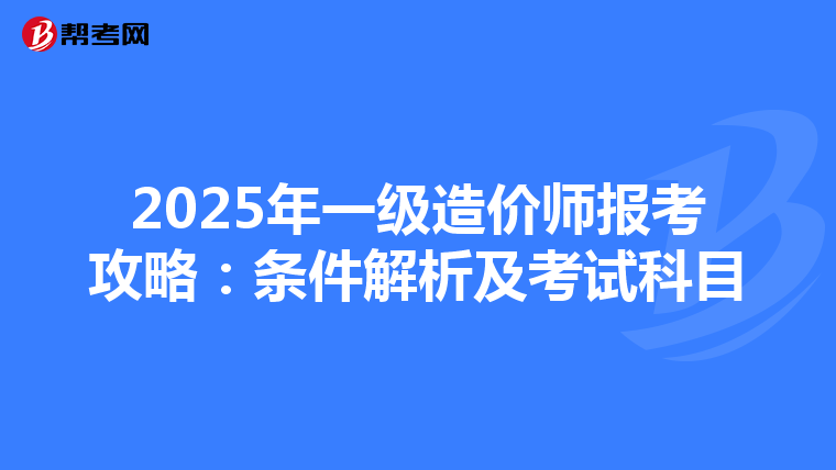 2025年一级造价师报考攻略：条件解析及考试科目