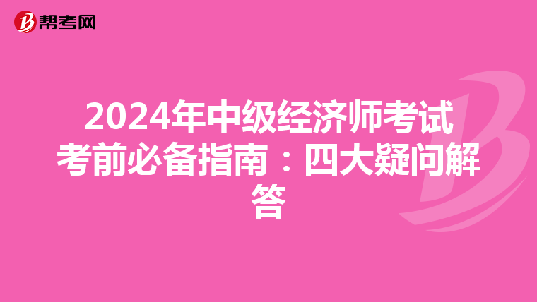 2024年中级经济师考试考前必备指南：四大疑问解答