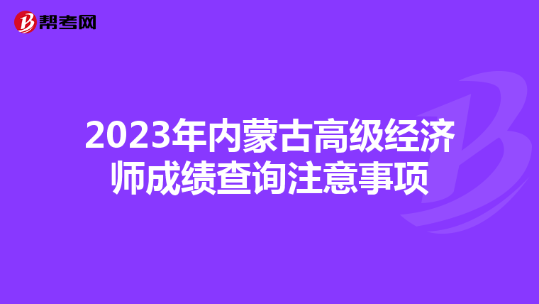 2023年内蒙古高级经济师成绩查询注意事项