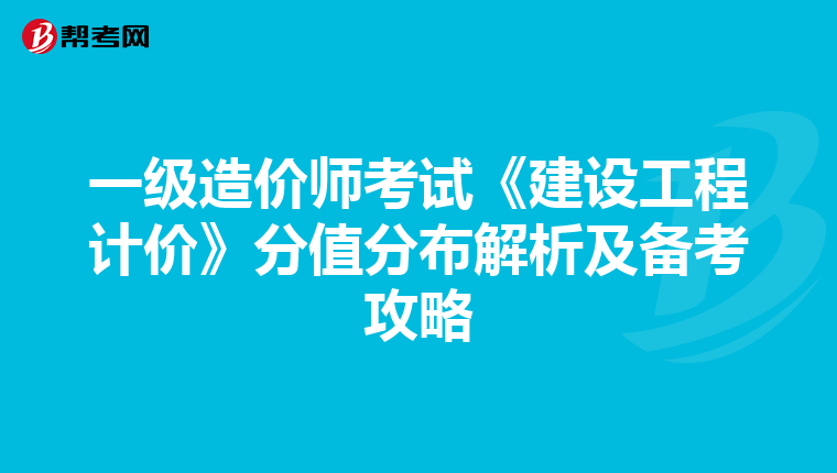 一级造价师考试《建设工程计价》分值分布解析及备考攻略