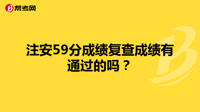注安59分成绩复查成绩有通过的吗?
