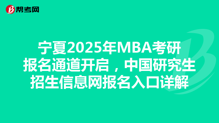 寧夏2025年MBA考研報名通道開啟，中國研究生招生信息網報名入口詳解
