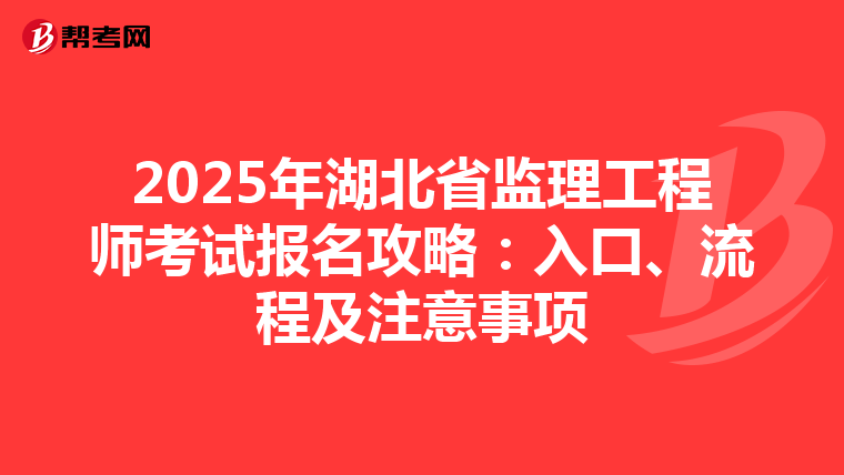 2025年湖北省监理工程师考试报名攻略：入口、流程及注意事项