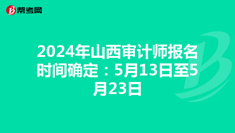 2024年山西审计师报名时间确定：5月13日至5月23日