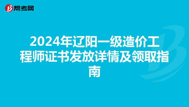 2024年辽阳一级造价工程师证书发放详情及领取指南