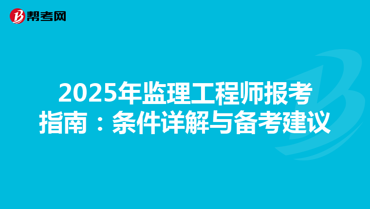 2025年监理工程师报考指南：条件详解与备考建议