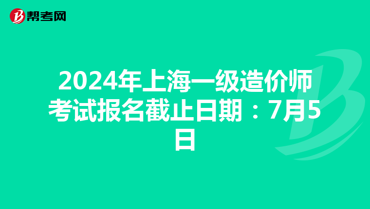 2024年上海一级造价师考试报名截止日期：7月5日