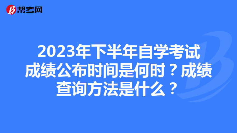 2023年下半年自学考试成绩公布时间是何时？成绩查询方法是什么？