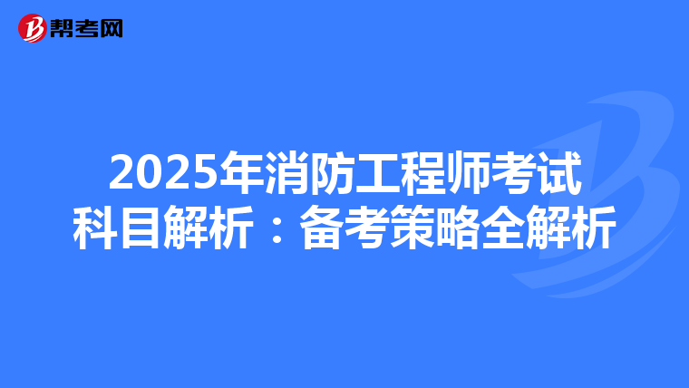2025年消防工程師考試科目解析：備考策略全解析