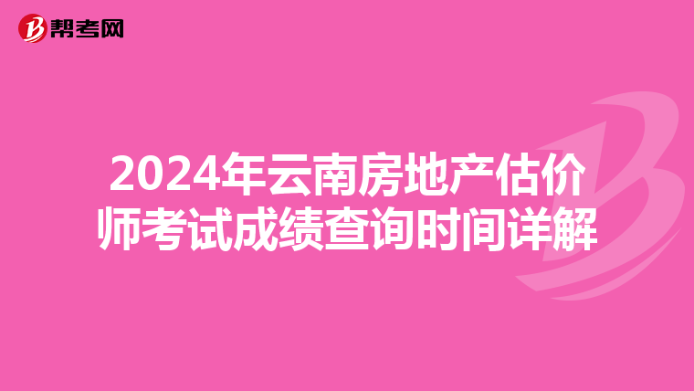 2024年云南房地產估價師考試成績查詢時間詳解