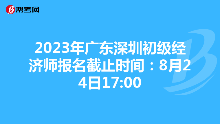 2023年广东深圳初级经济师报名截止时间：8月24日17:00