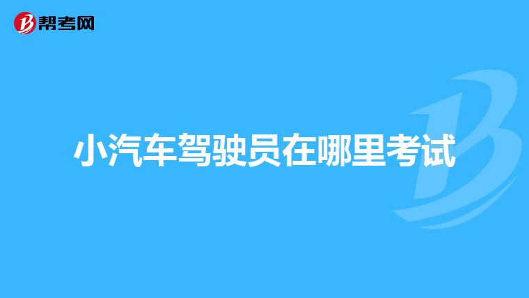 小汽车驾驶员在哪里考试